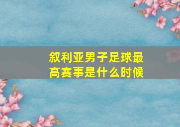 叙利亚男子足球最高赛事是什么时候