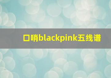 口哨blackpink五线谱