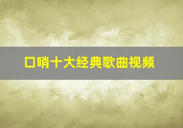 口哨十大经典歌曲视频