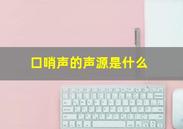 口哨声的声源是什么