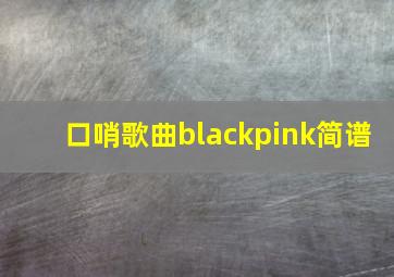 口哨歌曲blackpink简谱