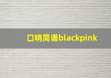 口哨简谱blackpink