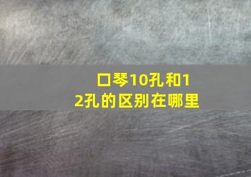 口琴10孔和12孔的区别在哪里