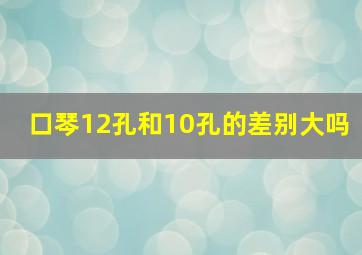 口琴12孔和10孔的差别大吗