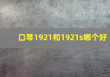 口琴1921和1921s哪个好