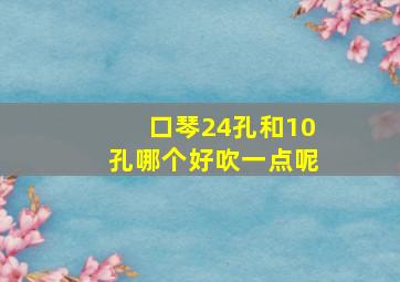 口琴24孔和10孔哪个好吹一点呢