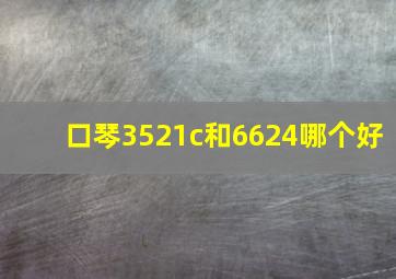 口琴3521c和6624哪个好