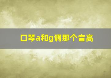 口琴a和g调那个音高