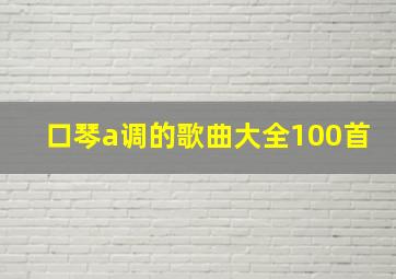 口琴a调的歌曲大全100首