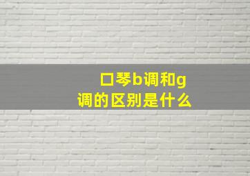 口琴b调和g调的区别是什么