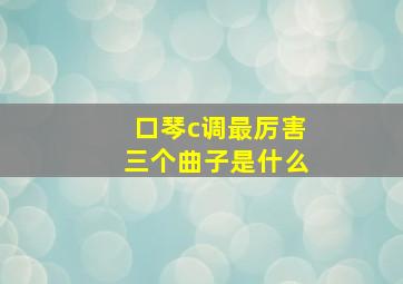 口琴c调最厉害三个曲子是什么