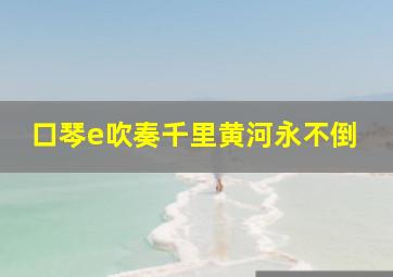 口琴e吹奏千里黄河永不倒