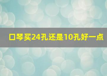 口琴买24孔还是10孔好一点