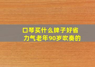 口琴买什么牌子好省力气老年90岁吹奏的