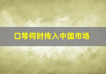 口琴何时传入中国市场