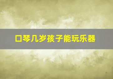 口琴几岁孩子能玩乐器