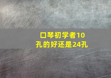 口琴初学者10孔的好还是24孔