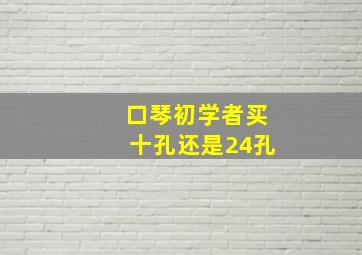 口琴初学者买十孔还是24孔