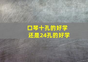 口琴十孔的好学还是24孔的好学