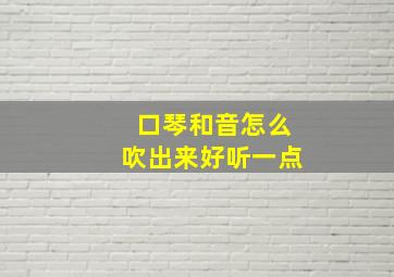 口琴和音怎么吹出来好听一点