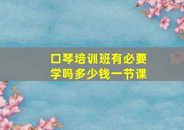 口琴培训班有必要学吗多少钱一节课