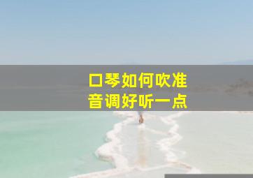 口琴如何吹准音调好听一点