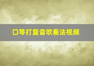 口琴打复音吹奏法视频