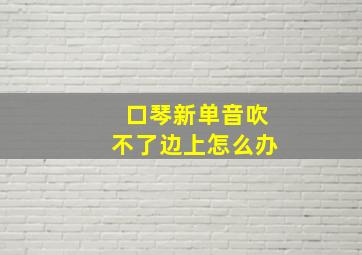 口琴新单音吹不了边上怎么办