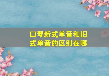 口琴新式单音和旧式单音的区别在哪