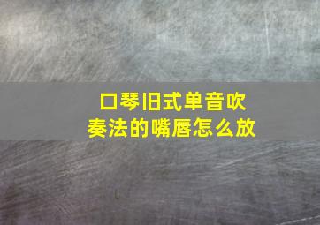 口琴旧式单音吹奏法的嘴唇怎么放