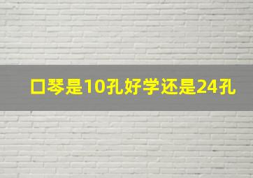 口琴是10孔好学还是24孔