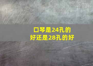 口琴是24孔的好还是28孔的好