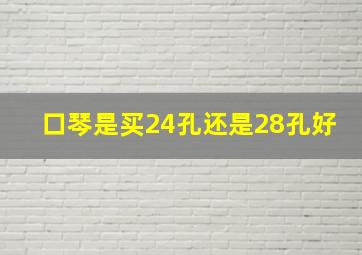 口琴是买24孔还是28孔好