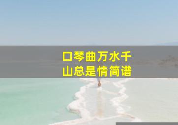 口琴曲万水千山总是情简谱