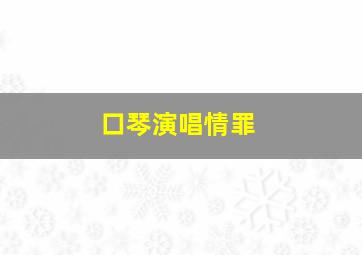 口琴演唱情罪