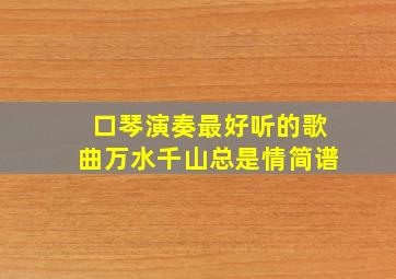 口琴演奏最好听的歌曲万水千山总是情简谱