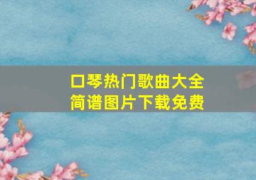 口琴热门歌曲大全简谱图片下载免费