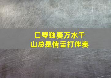 口琴独奏万水千山总是情舌打伴奏