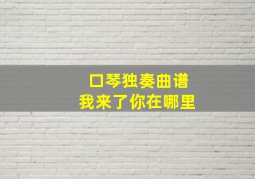 口琴独奏曲谱我来了你在哪里