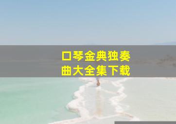 口琴金典独奏曲大全集下载