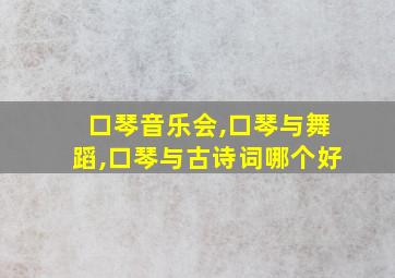 口琴音乐会,口琴与舞蹈,口琴与古诗词哪个好