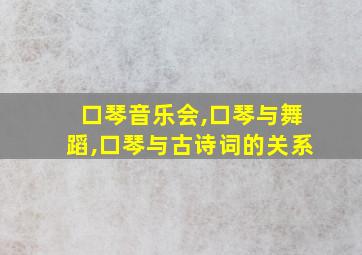 口琴音乐会,口琴与舞蹈,口琴与古诗词的关系