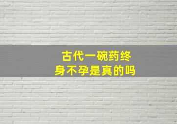 古代一碗药终身不孕是真的吗