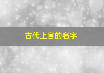 古代上官的名字