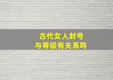 古代女人封号与等级有关系吗