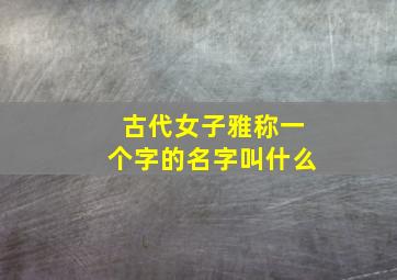 古代女子雅称一个字的名字叫什么