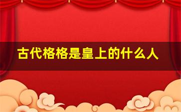 古代格格是皇上的什么人