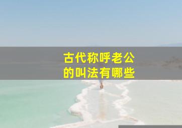 古代称呼老公的叫法有哪些