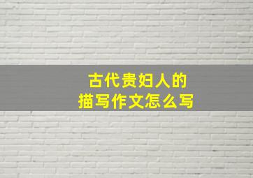 古代贵妇人的描写作文怎么写