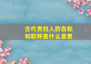 古代贵妇人的自称和称呼是什么意思